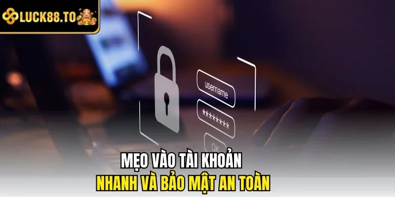 Mẹo vào tài khoản nhanh và bảo mật an toàn