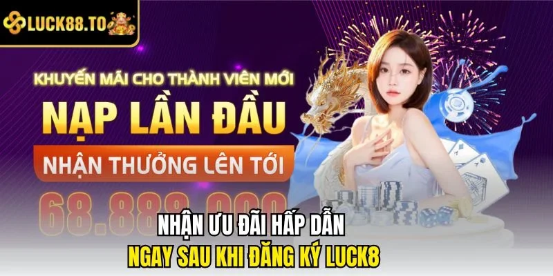 Nhận ưu đãi hấp dẫn ngay sau khi đăng ký LUCK8